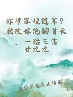 你带寡嫂随军?我改嫁绝嗣首长,一胎三宝